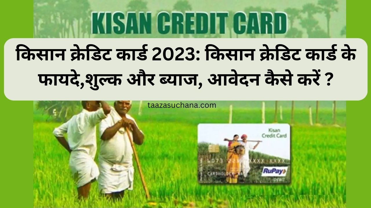 किसान क्रेडिट कार्ड 2023 किसान क्रेडिट कार्ड के फायदेशुल्क और ब्याज आवेदन कैसे करें